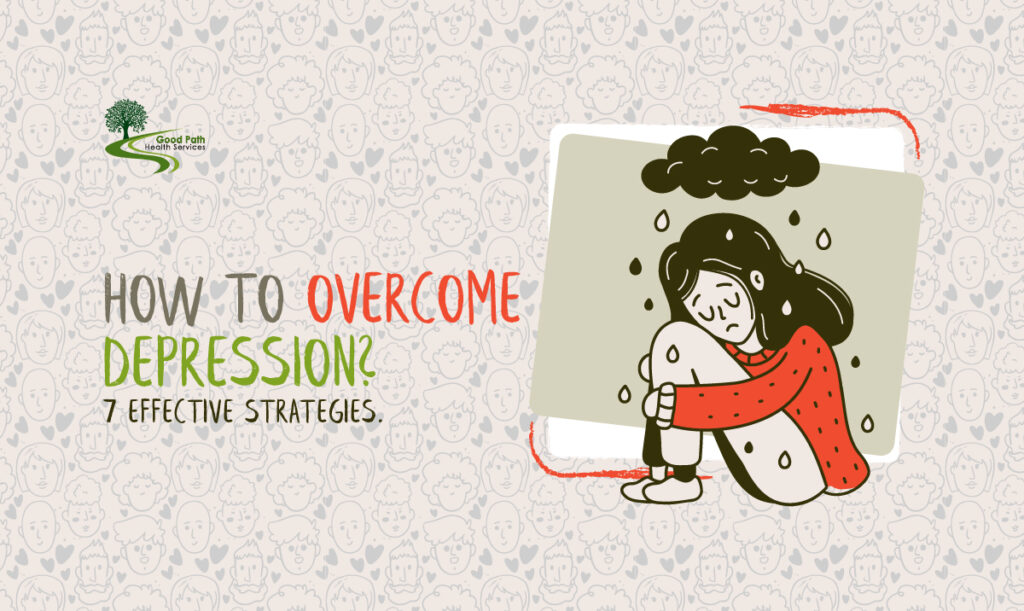 How to Overcome Depression 7 Effective Strategies - Good Path Health Services